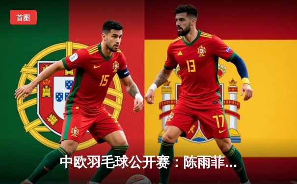 中欧羽毛球公开赛：陈雨菲鏖战三局逆转马林 时隔两年再夺冠