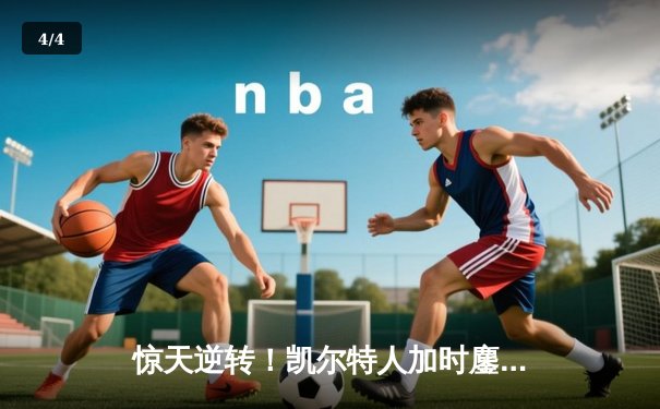 惊天逆转！凯尔特人加时鏖战险胜湖人，塔图姆41分创赛季新高 - 4