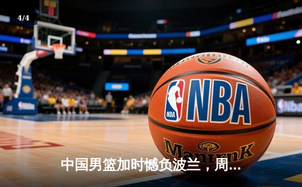 中国男篮加时憾负波兰，周琦关键失误葬送胜局 - 4