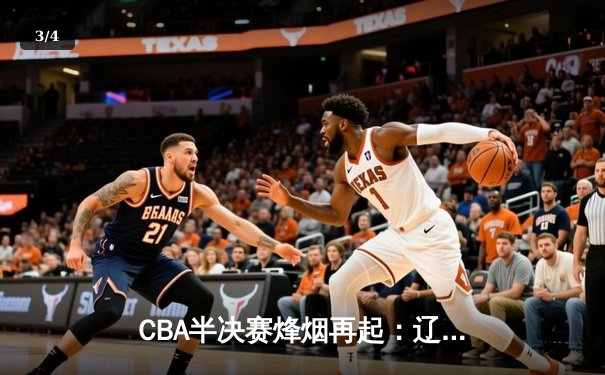 CBA半决赛烽烟再起：辽宁本钢主场加时苦战力克浙江广厦 赵继伟独揽38分创生涯新高 - 3