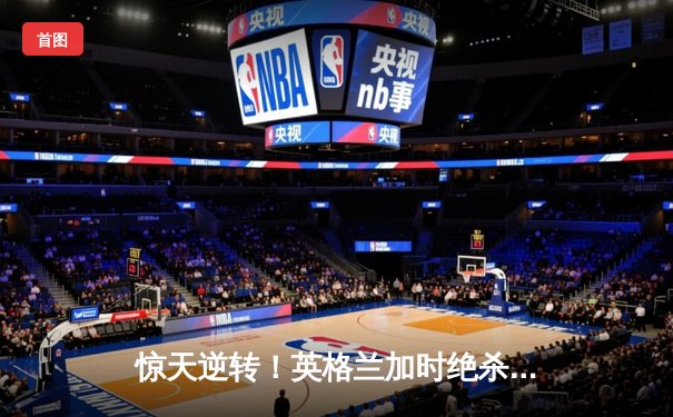 惊天逆转！英格兰加时绝杀荷兰，与西班牙会师欧洲杯决赛