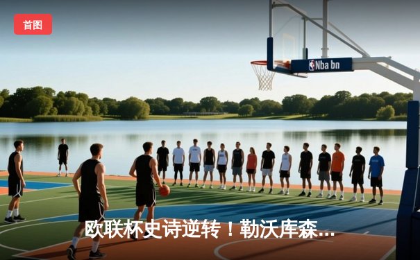 欧联杯史诗逆转！勒沃库森补时连入两球 3-2绝杀罗马延续不败神话