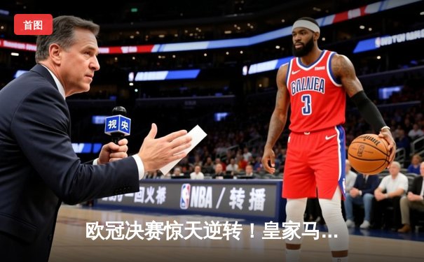 欧冠决赛惊天逆转！皇家马德里3-1力克多特蒙德，维尼修斯独造三球荣膺MVP