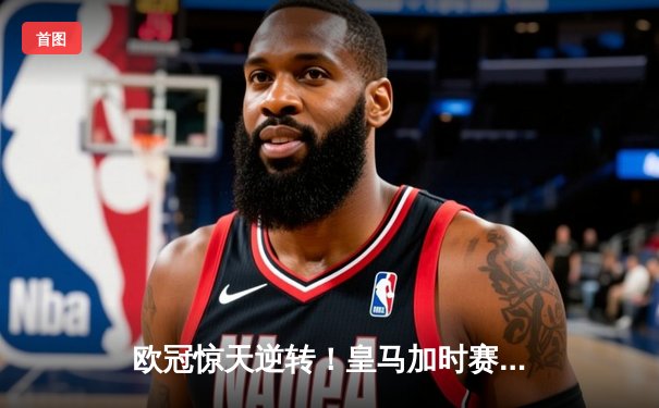 欧冠惊天逆转！皇马加时赛3-2绝杀拜仁，维尼修斯双响本泽马制胜球