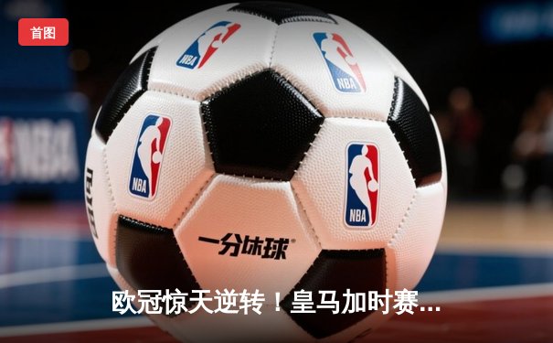 欧冠惊天逆转！皇马加时赛3-2绝杀拜仁，维尼修斯造两球本泽马戴帽