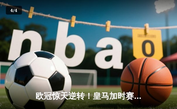 欧冠惊天逆转！皇马加时赛3-2绝杀拜仁，维尼修斯双响贝林厄姆制胜 - 4