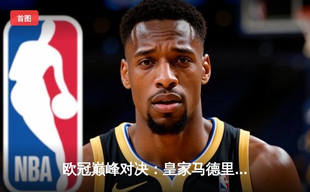欧冠巅峰对决：皇家马德里加时绝杀多特蒙德，第15座圣杯铸就伯纳乌新传奇